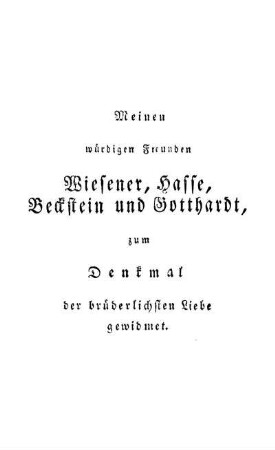 Meinen würdigen Freunden Wiesener, Hasse, Beckstein und Gotthardt, zum Denkmal der brüderlichsten Liebe gewidmet.
