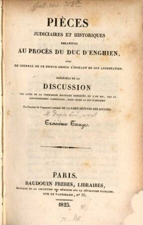 Pièces judiciaires et historiques relatives au procès de Duc d'Enghien : avec le journal de ce prince depuis l'instant de son arrestation ; précédées de la discussion des actes de la commission militaire instituée en l'an XII, par le gouvernement consulaire, pour juges le Duc d'Enghien