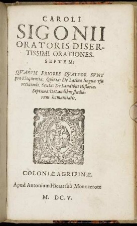 Caroli Sigonii Oratoris Disertissimi Orationes Septem : Quarum Priores Quatuor Sunt pro Eloquentia. Quinta: De Latinae linguae usu retinendo. Sexta: De Laudibus Historiae. Septima: De Laudibus studiorum humanitatis.