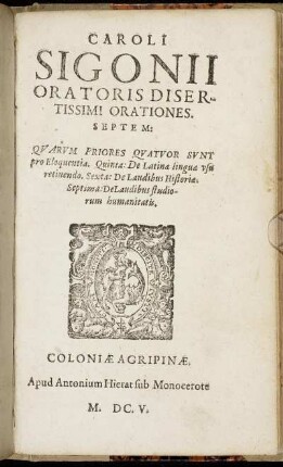 Caroli Sigonii Oratoris Disertissimi Orationes Septem : Quarum Priores Quatuor Sunt pro Eloquentia. Quinta: De Latinae linguae usu retinendo. Sexta: De Laudibus Historiae. Septima: De Laudibus studiorum humanitatis.