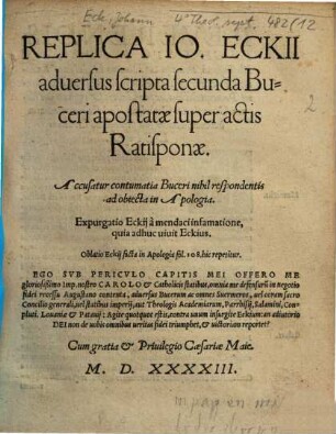 Replica Io. Eckii aduersus scripta secunda Buceri apostatae super actis Ratisponae : Accusatur contumatia Buceri nihil respondentis ad obiecta in Apologia