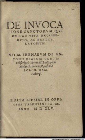 De Invocatione Sanctorum : Qvi Ex Hac Vita Excesservnt, Ad Bartol. Latomvm ; Ad M. Irenaevm De Antonii Eparchi Corcy rei scriptis Literis ad Philippum Melanchthonem, Opuscula Iachim. Cam. Paberg