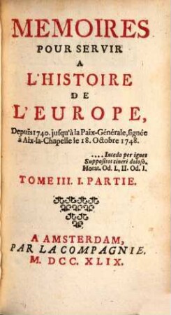 Mémoires pour servir à l'histoire de l'Europe depuis 1740 jusqu'a la Paix-générale, T. 3, P. 1 (1749)