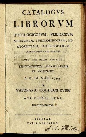 Catalogus Librorum Theologicorum, Iuridicorum, Medicorum, Philosopohicorum, Historicorum, Philologicorum, Aliorumque Varii Generis : Una Cum Magno Apparatu Disputationum, Figuris Aeneis Et Musicalibus A. D. 26. Maii 1794 In Vaporario Colllegii Rubri Auctionis Lege Divendendorum.