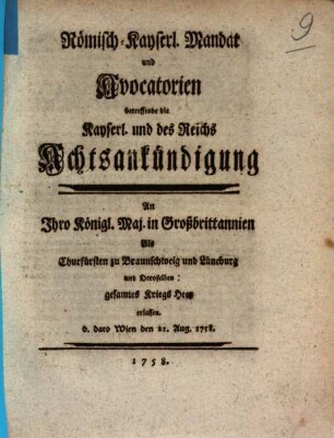 Römisch-kayserliches Mandat und Avocatorien betreffende die Kayserl. und des Reichs Achtsankündigung An Ihro Königl. Maj. in Großbrittannien als Churfürsten zu Braunschweig und Lüneburg und deroselben gesammtes Kriegs Heer erlassen : d. dato Wien den 21. Aug. 1758.