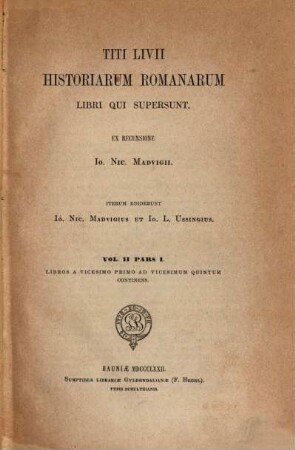 Titi Livii Historiarum Romanarum libri qui supersunt : Ex recensione Jo. Nic. Madvigii. Iterum eddenint Jo. Nic. Madvig et Jo. L. Ussingius, 2,1