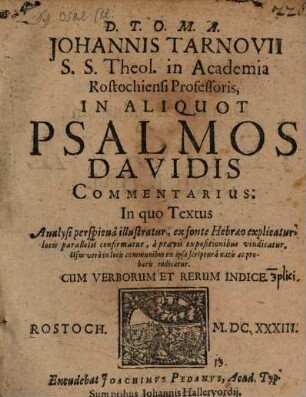 Johannis Tarnovii S.S. Theol. in Academia Rostochiensi Professoris, In Aliquot Psalmos Davidis Commentarius : In quo Textus Analysi perspicua illustratur, ex fonte Hebraeo explicatur, locis parallelis confirmatur, a pravis expositionibus vindicatur ... Cum Verborum Et Rerum Indice