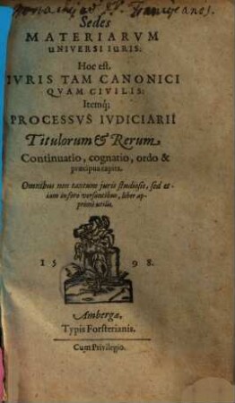Sedes materiarum universi iuris : hoc est iuris tam canonici quam civilis itemque processus iudiciarii titulorum et rerum continuatio, cognatio, ordo et praecipua capita