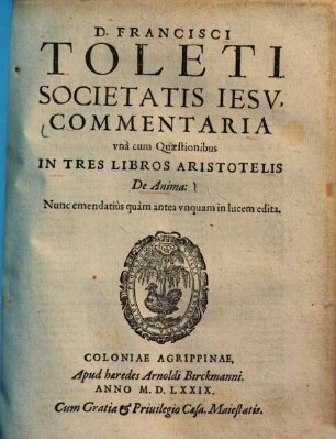 D. Francisci Toleti Societatis Iesv, Commentaria, vna cum Quaestionibus, In Tres Libros Aristotelis De Anima