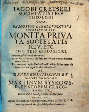 Iacobi Gretseri contra famosum libellum, cuius inscriptio est: monita provata Societatis Jesu, etc. libri tres apologetici
