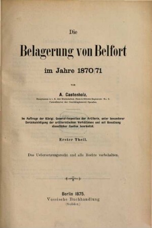 Die Belagerung von Belfort im Jahre 1870 / 71 : von A. Castenholz. Im Auftrage der K. General-Inspection der Artillerie, unter besonderer Berücksichtigung der artillerist. Verhältnisse und mit Benutzung dienstlicher Quellen bearbeitet. (Text), 1