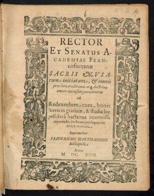 Rector Et Senatus Academiae Francofurtanae Sacris Musarum initiam, & omnis praeclarae eruditionis atq[ue] doctrinae amore incensam iuventutem ad Redeundum cum bonis literis in gratiam, & studia lue pestifera hactenus intermissa repetenda, inchoata persequenda amice invitant