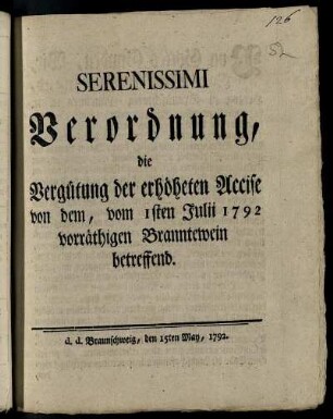 Serenissimi Verordnung, die Vergütung der erhöheten Accise von dem, vom 1sten Julii 1792 vorräthigen Branntewein betreffend : d. d. Braunschweig, den 15. May 1792