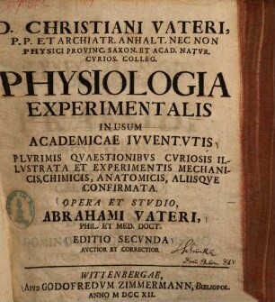 Christiani Vateri Physiologia experimentalis : in usum Academiae inventutis plurimis quaestionibus curiosis ill. et experimentis mechanicis, chimicis, anatomicis, aliisque confirmata