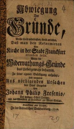 Abwiegung der Gründe, welche theils widerrathen, theils anrathen, daß man den Reformirten eine Kirche in der Stadt Franckfurt erlauben solle
