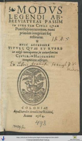 MODVS LEGENDI ABBREVIATVRAS PASSIM IN IVRE TAM CIVILI QVAM Pontificio occurrentes, nunc primùm integritati suę restitutus. HVIC ACCESSERE TITVLI, QVAE ET RVBRIcae uulgò nuncupantur, in uniuersum Ius CIVILE, ex HALOANDRI recognitione adscripti.