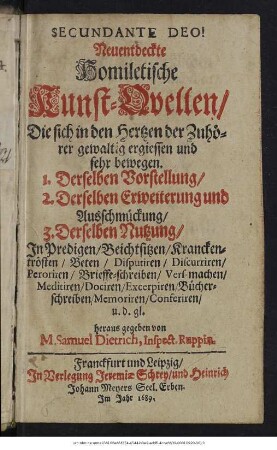 Neuentdeckte Homiletische Kunst-Quellen : Die sich in den Hertzen der Zuhörer gewaltig ergiessen und sehr bewegen. 1. Derselben Vorstellung/ 2. Derselben Erweiterung und Ausschmückung/ 3. Derselben Nutzung/ In Predigen/ Beichtsitzen/ Kranckentrösten/ ...