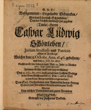 Wohlgemeinte-gegründte Gedancken über das so herrlich-Schöneleben, Das der Höchste nunmehr hat gegeben ... Herrn Caspar Ludwig Schönleben ... : welcher ... den 23. Julii, an 1676 ... beerdiget worden