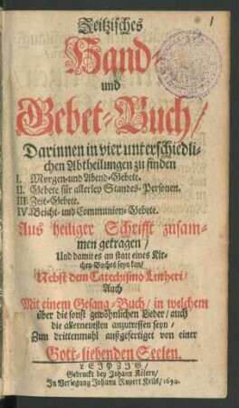 Zeitzisches Hand- und Gebet-Buch : Darinnen in vier unterschiedlichen Abtheilungen zu finden I. Morgen- und Abend-Gebete II. Gebete für allerley Standes-Personen III. Zeit-Gebete IV. Beicht- und Communion-Gebete ... Aus heiliger Schrifft zusammen getragen/ ...