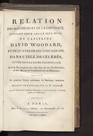 Relation Des Malheurs Et De La Captivité, Pendant Deux Ans Et Cinq Mois, Du Capitaine David Woodard, Et De Quatre De Ses Compagnons, Dans L'Isle De Célébès, Située Sous La Ligne Équinoxiale : Avec la Description de cette Isle, des ses Productions, et des Murs et Coutumes des ses Habitans ; Suivie De plusiers Récits intéressans de Naufrages mondernes ; Traduit De L'Anglais Sur La 3e. Édition