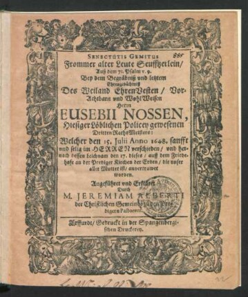 Senectutis Gemitus : Auß dem 71. Psalm v. 9. Bey dem Begräbniß und letztem Ehrengedächtniß Des ... Herrn Eusebii Nossen, Hiesiger Löblichen Policey gewesenen Dritten  Welcher den 15. Iulii Anno 1648. ... verschieden/ und hernach dessen Leichnam den 17. dieses/ auff dem Friedehofe an der Prediger Kirchen der Erden ... anvertrawet worden