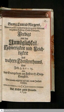 Georg Cunrad Riegers, Pfarrers zu St. Leonhard in der Herzoglich Würtembergischen Residenz-Stadt Stuttgart, Predigt von der Unmöglichkeit, Schwerigkeit und Leichtigkeit des wahren Christentums, über Joh. 3. v. 1 -- 15. oder das Evangelium am Fest der H. Drey-Einigkeit