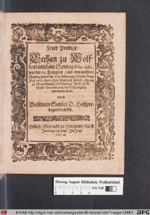 Fried Predigt/ Gethan zu Wolffenbüttel am Sontag Esto mihi, war der 11. Februarii/ als den nechsten Dinstag zuvor ... Herr Friederich Ulrich/ Hertzog zu Braunschweig und Lüneburg/ In S.F.G. Stadt Braunschweig die Erbhuldigung genommen hatte : Erstlich/ Gedruckt zu Helmstadt/ durch Jacobum Lucium/ Im Jahr 1616.