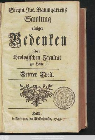 Dritter Theil: Siegm. Jac. Baumgartens Samlung einiger Bedenken der theologischen Facultät zu Halle