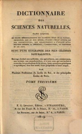 Dictionnaire des sciences naturelles : dans lequel on traite méthodiquement des différens êtres de la nature, considérés soit en eux-mêmes, d'après l'état actuel de nos connoissances, soit relativement à l'utilité qu'en peuvent retirer la médecine, l'agriculture, le commerce et les arts, suivi d'une biographie des plus célèbres naturalistes ; ouvrage destiné aux médecins, aux agriculteurs, aux commerçans, aux artistes, aux manufacturiers, et à tous ceux qui ont intérêt à connoître les productions de la nature, leurs caractères génériques et spécifiques, leur lieu natal, leurs propriétés et leurs usages, 13. Dea - Dzw