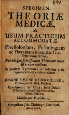 Specimen Theoriae Medicae : Ad Usum Practicum Accommodatae Physilogiam, Pathologiam ac Therapiam succinctis Thesibus complectens, Nexumque firmissimum Theoriam inter & praxin exhibens