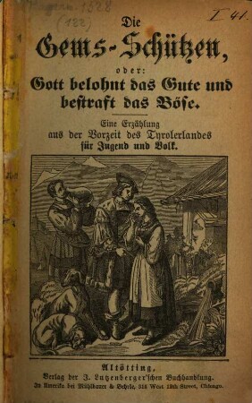 Die Gems-Schützen, oder: Gott belohnt das Gute und bestraft das Böse : eine Erzählung aus der Vorzeit des Tyrolerlandes für Jugend und Volk