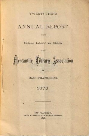 Annual report of the President, Treasurer and Librarian of the Mercantile Library Association of San Francisco. 23. 1875 (1876)