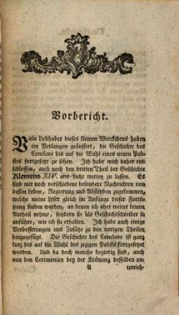 Leben Klemens des XIV. jetzt regierenden Römischen Pabstes, 3. Worinnen noch mehrere besondere Nachrichten von dessen Person, Regierung und Absterben, Nebst der Fortsetzung der Geschichte des Conclave, und der Beschreibung der Wahl und Krönung des neuen Oberhaupts der Kirche Pabst Pius VI. nebst dessen Bildniß enthalten sind : Mit wichtigen und vielen ganz und gar unbekannten Anekdoten