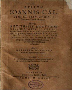 Bellvm Ioannis Calvini et Iesv Christi Nazareni Dei & Hominis : Hoc est: Antithesis doctrinae Calvinianorum et Christi ...