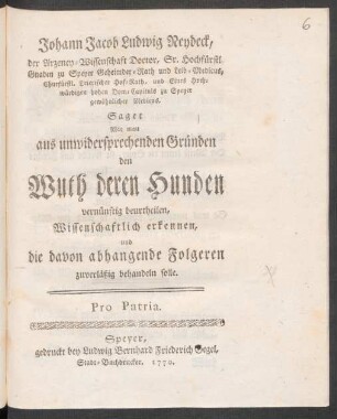 Johann Jacob Ludwig Neydeck, der Arzeney-Wissenschaft Doctor, Sr. Hochfürstl. Gnaden zu Speyer Geheimder-Rath und Leib-Medicus, Churfürstl. Trierischer Hof-Rath, und Eines Hochwürdigen hohen Dom-Capituls zu Speyer gewöhnlicher Medicus, Saget Wie man aus unwidersprechenden Gründen den Wuth deren Hunden vernünftig beurtheilen, Wissenschaftlich erkennen, und die davon abhangende Folgeren zuverläßig behandeln solle