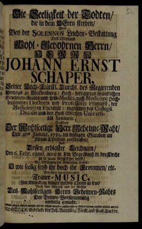 Die Seeligkeit der Todten, die in dem Herrn sterben, Wird Bey der Solennen Leichen-Bestattung Des Weyland Wohl-Gebohrnen Herrn, Herrn Johann Ernst Schaper, Seiner Hoch-Fürstl. Durchl. des Regierenden Hertzogs zu Mecklenburg, Hoch-betraueten würcklichen Geheimen-Rahts ... Nachdem Der Wohlseelige Herr Geheime-Raht, Den 11ten Januar. 1721. ... entschlaffen ... Bey einer harmonirenden Trauer-Music ... Der Trauer-Versammlung vorstellig gemacht