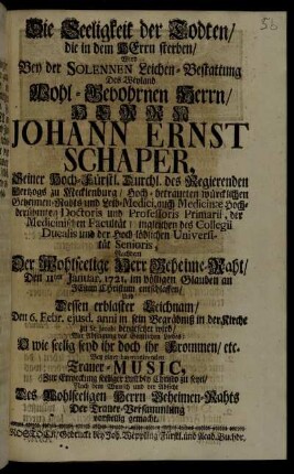 Die Seeligkeit der Todten, die in dem Herrn sterben, Wird Bey der Solennen Leichen-Bestattung Des Weyland Wohl-Gebohrnen Herrn, Herrn Johann Ernst Schaper, Seiner Hoch-Fürstl. Durchl. des Regierenden Hertzogs zu Mecklenburg, Hoch-betraueten würcklichen Geheimen-Rahts ... Nachdem Der Wohlseelige Herr Geheime-Raht, Den 11ten Januar. 1721. ... entschlaffen ... Bey einer harmonirenden Trauer-Music ... Der Trauer-Versammlung vorstellig gemacht