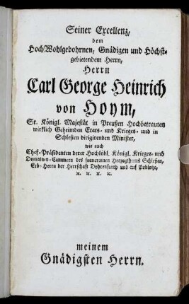Seiner Excellenz, dem HochWohlgebohrnen, Gnädigen und Höchstgebietendem Herrn, Herrn Carl George Heinrich von Hoym,...