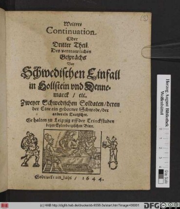 Weitere Continuation Oder Dritter Theil Des vertrawlichen Gesprächs Von Schwedischen Einfall in Hollstein und Dennemarck/ etc. Zweyer Schwedischen Soldaten/ deren der Eine ein geborner Schwede/ der ander ein Teutscher
