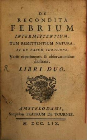 De recondita febrium intermittentium, tum remittentium natura, et de earum curatione ... libri duo