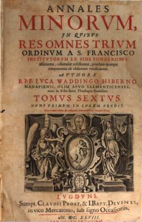 Annales Minorum : In Quibus Res Omnes Trium Ordinum A S. Francisco Institutorum Ex Fide Ponderosius asseruntur, calumniae refelluntur, praeclara quaeque monumenta ab oblivione vendicantur, 6