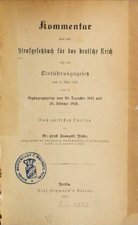 Kommentar über das Strafgesetzbuch für das Deutsche Reich und das Einführungsgesetz vom 31. Mai 1870 sowie die Ergänzungsgesetze vom 10. Dezember 1871 und 26. Februar 1876 : nach amtlichen Quellen
