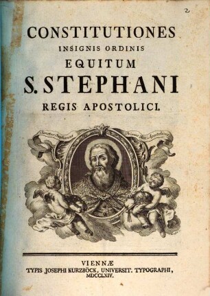 Constitutiones Insignis Ordinis Equitum S. Stephani, Regis Apostolici : [Datum in Archi-Ducali Civitate Nostra Vienna Austriae die 6. Mensis Maii Anno Domini 1764.]