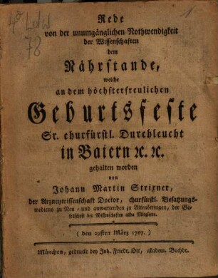 Rede von der unumgänglichen Nothwendigkeitder Wissenschaften dem Nährstande, welche an dem höchsterfreulichen Geburtsfeste Sr. churfürstl. Durchleucht in Baiern [et]c. [et]c. gehalten worden