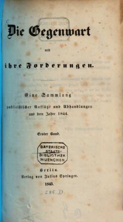 Die Gegenwart und ihre Forderungen : eine Sammlung publicistischer Aufsätze und Abhandlungen aus dem Jahre 1844. 1