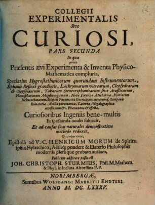 Collegium Experimentale, Sive Curiosum, 2. In qua porro Praesentis aevi Experimenta & Inventa Physico-Mathematica compluria, Speciatim Hygrostathmicorum quorundam Instrumentorum, Siphonis Reflexi grandioris, Lachrymarum vitrearum, Clepsydrarum & Clepselaeorum ... oculis subjecit ...