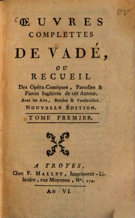 Oeuvres complettes de Vadé : ou Recueil des Opéra-Comiques Parodies & Pieces fugitives de cet Auteur ; Avec les Airs, Rondes et Vaudevilles. 1. (1797). - 226 S.
