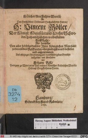 Frölicher NeuJahresWunsch An den HochEdlen/ Vesten und Hochgelahrten Herren/ H: Vincent Möller/ Der Königl: Majestätt und Krohn Schweden hochansehnlichen wolbestalten HoffRaht : Als derselbe Von aller höchstgedachter Ihrer Königlichen Majestätt zu deroselben Residenten allergnädigst ward bestellet und angenommen