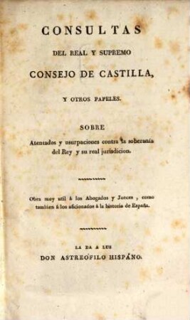 Consultas del real y supremo consejo de Castilla y otros popeles. Sobre atentados ... contra la soberania del Rey
