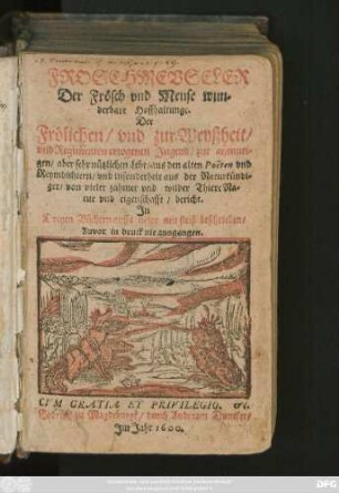 FROSCHMEVSELER || Der Frösch vnd Meuse wun=||derbare Hoffhaltunge.|| Der || Frölichen/ vnd zur Weyßheit/|| vnd Regimenten erzogenen Jugend/ zur ... || Lehr/ aus den alten Poẽten vnd || Reymdichtern ... || Jn || Dreyen Büchern auffs newe mit fleiß beschrieben/|| Zuvor in druck nie ansgangen.||